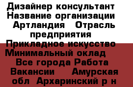 Дизайнер-консультант › Название организации ­ Артландия › Отрасль предприятия ­ Прикладное искусство › Минимальный оклад ­ 1 - Все города Работа » Вакансии   . Амурская обл.,Архаринский р-н